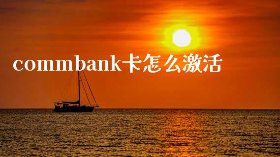 commbank卡怎么激活_https://wap.yjjixie.cn_保险理财_第1张