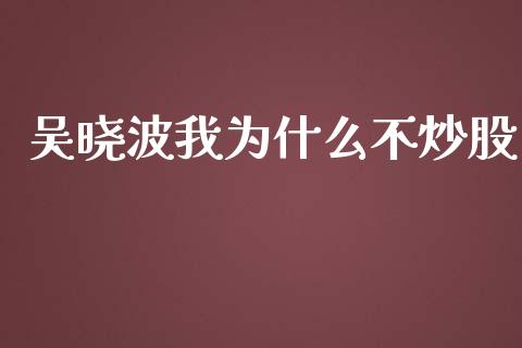 吴晓波我为什么不炒股_https://wap.yjjixie.cn_港股行情_第1张