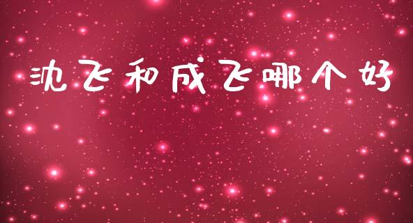 沈飞和成飞哪个好_https://wap.yjjixie.cn_证券市场_第1张