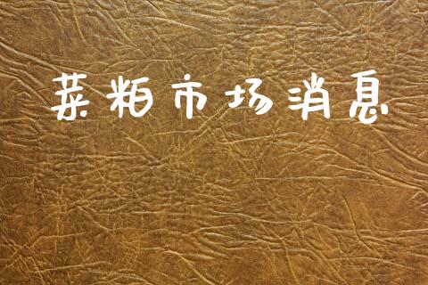 菜粕市场消息_https://wap.yjjixie.cn_商业资讯_第1张