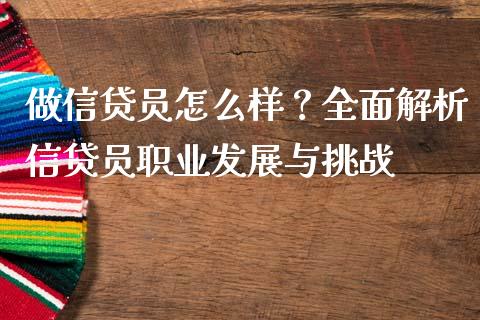 做信贷员怎么样?全面解析信贷员职业发展与挑战_商业资讯_第1张_商业资讯_保险理财_证券市场_港股行情 做信贷员怎么样?全面解析信贷员职业发展与挑战_https://wap.yjjixie.cn_商业资讯_第1张