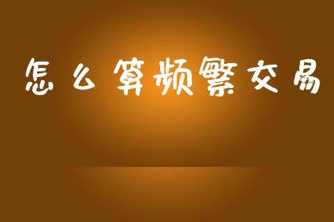 怎么算频繁交易_https://wap.yjjixie.cn_商业资讯_第1张