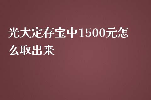 光大定存宝中1500元怎么取出来_https://wap.yjjixie.cn_港股行情_第1张