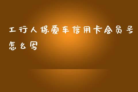 工行人保爱车信用卡会员号怎么写_https://wap.yjjixie.cn_港股行情_第1张