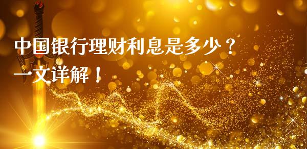 中国银行理财利息是多少？一文详解！_https://wap.yjjixie.cn_证券市场_第1张