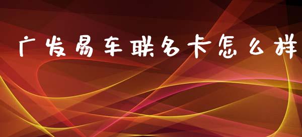 广发易车联名卡怎么样_https://wap.yjjixie.cn_商业资讯_第1张