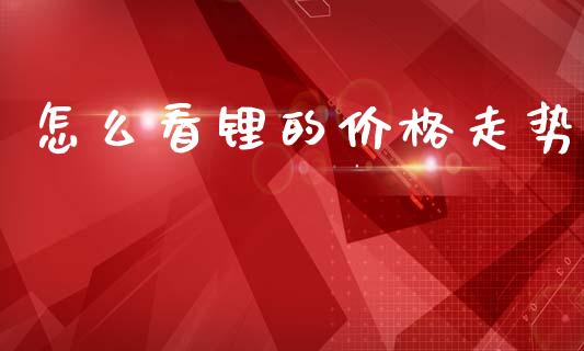 怎么看锂的价格走势_https://wap.yjjixie.cn_证券市场_第1张