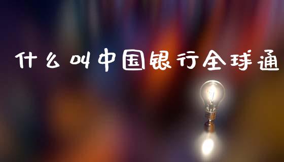 什么叫中国银行全球通_https://wap.yjjixie.cn_商业资讯_第1张
