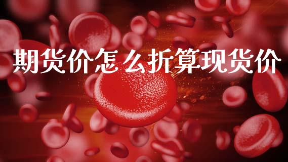 期货价怎么折算现货价_https://wap.yjjixie.cn_保险理财_第1张