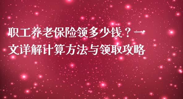 职工养老保险领多少钱？一文详解计算方法与领取攻略_https://wap.yjjixie.cn_证券市场_第1张