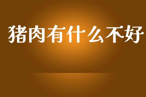 猪肉有什么不好_https://wap.yjjixie.cn_港股行情_第1张