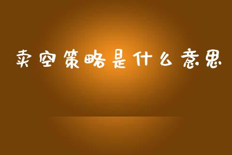 卖空策略是什么意思_https://wap.yjjixie.cn_保险理财_第1张