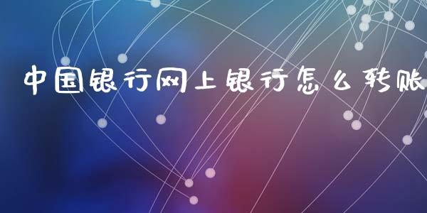 中国银行网上银行怎么转账_https://wap.yjjixie.cn_商业资讯_第1张