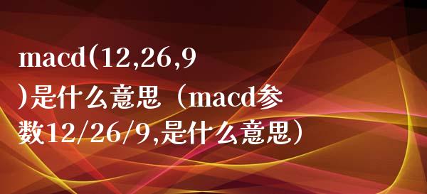 macd(12,26,9)是什么意思(macd参数12/26/9,是什么意思)_港股行情_第1张_商业资讯_保险理财_证券市场_港股行情 macd(12,26,9)是什么意思(macd参数12/26/9,是什么意思)_https://wap.yjjixie.cn_港股行情_第1张