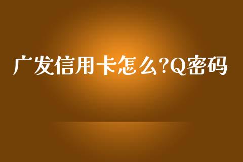 广发信用卡怎么?Q密码_https://wap.yjjixie.cn_港股行情_第1张