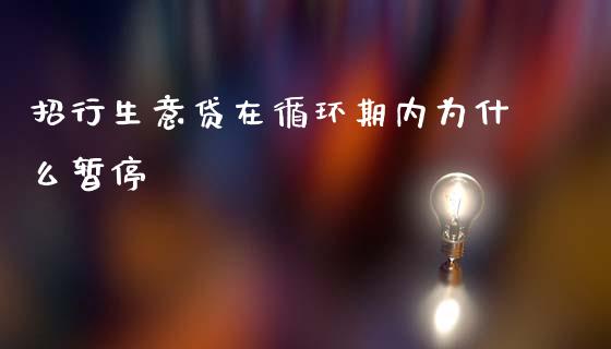 招行生意贷在循环期内为什么暂停_https://wap.yjjixie.cn_保险理财_第1张