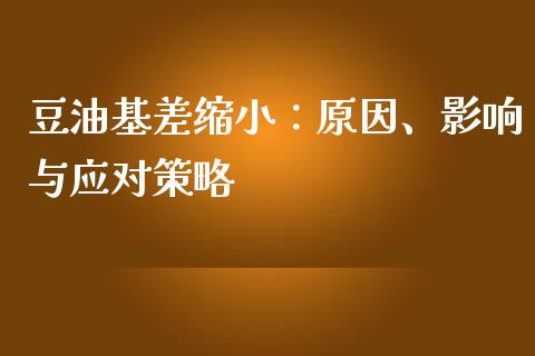 豆油基差缩小：原因、影响与应对策略_https://wap.yjjixie.cn_商业资讯_第1张