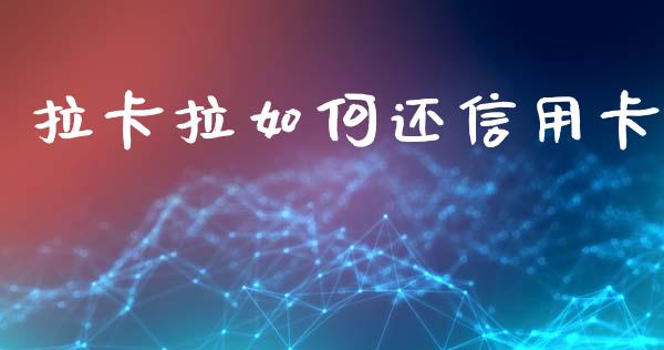 拉卡拉如何还信用卡_https://wap.yjjixie.cn_保险理财_第1张