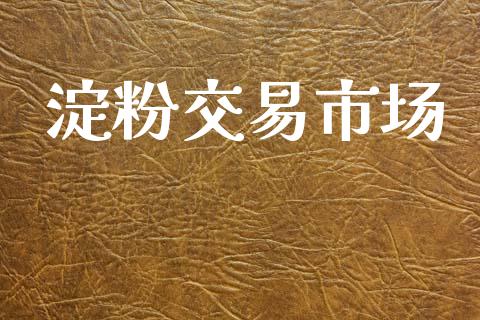 淀粉交易市场_https://wap.yjjixie.cn_商业资讯_第1张