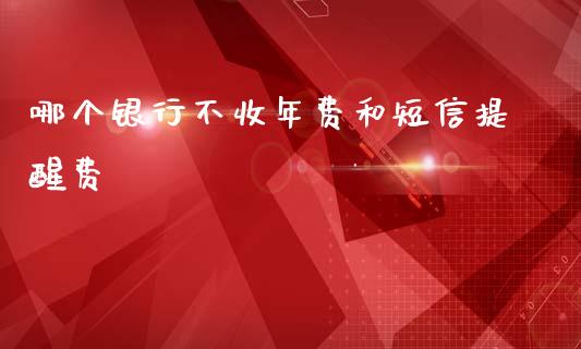 哪个银行不收年费和短信提醒费_https://wap.yjjixie.cn_证券市场_第1张