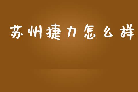 苏州捷力怎么样_https://wap.yjjixie.cn_保险理财_第1张