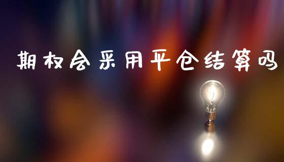 期权会采用平仓结算吗_https://wap.yjjixie.cn_商业资讯_第1张