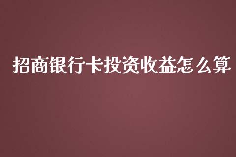 招商银行卡投资收益怎么算_https://wap.yjjixie.cn_证券市场_第1张