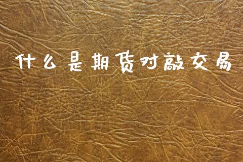 什么是期货对敲交易_https://wap.yjjixie.cn_保险理财_第1张