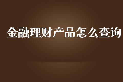 金融理财产品怎么查询_https://wap.yjjixie.cn_证券市场_第1张