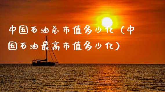中国石油总市值多少亿（中国石油最高市值多少亿）_https://wap.yjjixie.cn_商业资讯_第1张