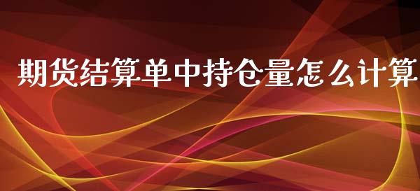 期货结算单中持仓量怎么计算_https://wap.yjjixie.cn_保险理财_第1张