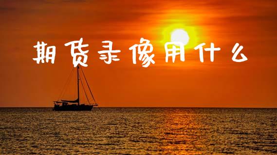 期货录像用什么_https://wap.yjjixie.cn_港股行情_第1张