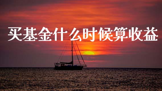 买基金什么时候算收益_https://wap.yjjixie.cn_保险理财_第1张