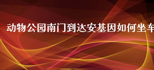 动物公园南门到达安基因如何坐车_https://wap.yjjixie.cn_港股行情_第1张