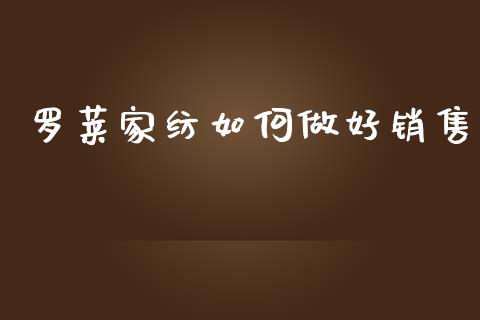 罗莱家纺如何做好销售_https://wap.yjjixie.cn_证券市场_第1张