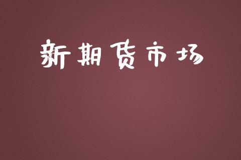 新期货市场_https://wap.yjjixie.cn_商业资讯_第1张