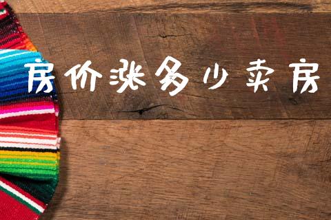 房价涨多少卖房_https://wap.yjjixie.cn_证券市场_第1张