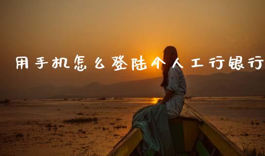 用手机怎么登陆个人工行银行_https://wap.yjjixie.cn_商业资讯_第1张