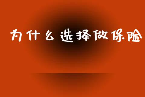 为什么选择做保险_https://wap.yjjixie.cn_商业资讯_第1张