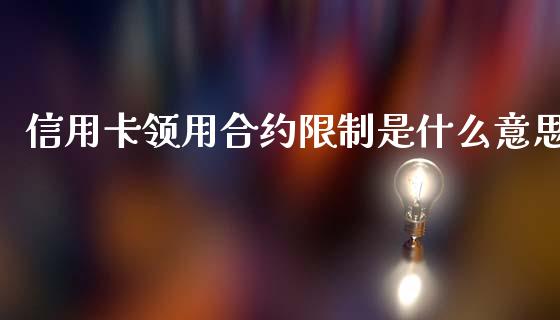 信用卡领用合约限制是什么意思_https://wap.yjjixie.cn_商业资讯_第1张