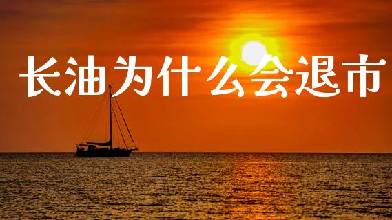 长油为什么会退市_https://wap.yjjixie.cn_保险理财_第1张
