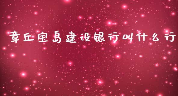 章丘宝岛建设银行叫什么行_https://wap.yjjixie.cn_港股行情_第1张