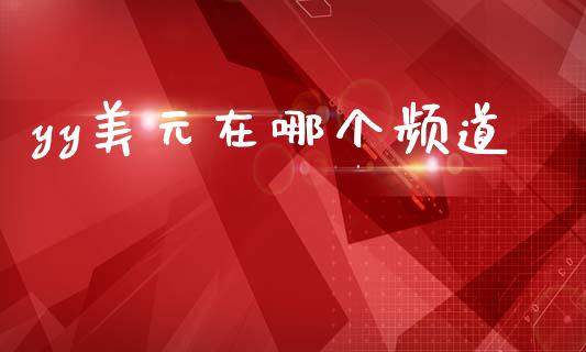 yy美元在哪个频道_https://wap.yjjixie.cn_港股行情_第1张