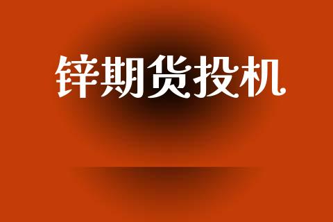 锌期货投机_https://wap.yjjixie.cn_证券市场_第1张