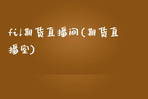 fil期货直播间(期货直播室)_https://wap.yjjixie.cn_商业资讯_第1张