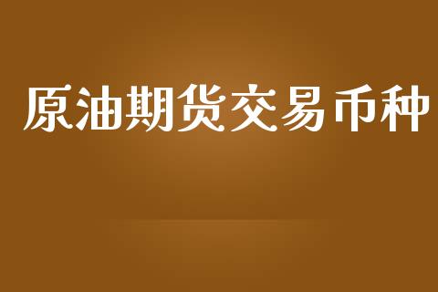 原油期货交易币种_https://wap.yjjixie.cn_保险理财_第1张