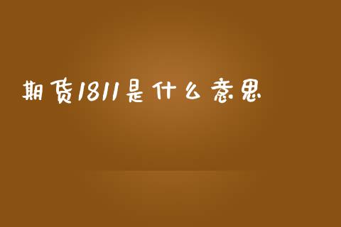 期货1811是什么意思_https://wap.yjjixie.cn_证券市场_第1张