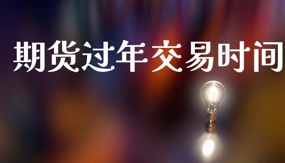 期货过年交易时间_https://wap.yjjixie.cn_港股行情_第1张