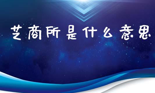 芝商所是什么意思_https://wap.yjjixie.cn_证券市场_第1张