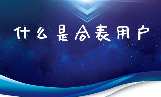 什么是合表用户_https://wap.yjjixie.cn_商业资讯_第1张